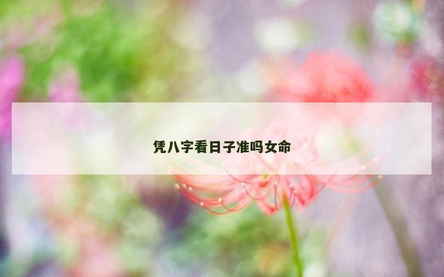 凭八字看日子准吗女命