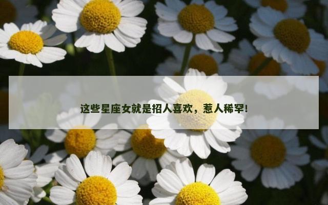 这些星座女就是招人喜欢，惹人稀罕！