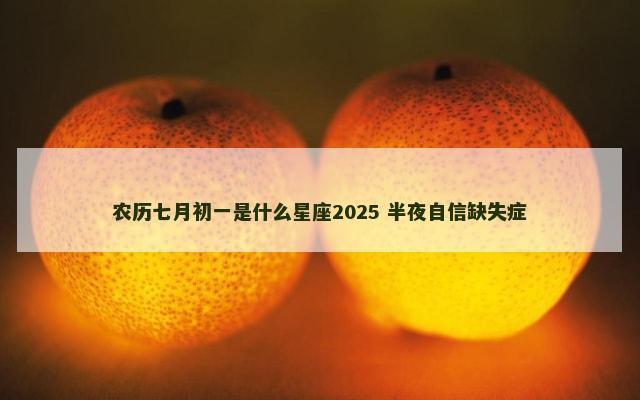 农历七月初一是什么星座2025 半夜自信缺失症