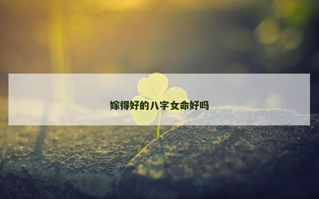 嫁得好的八字女命好吗