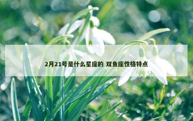2月21号是什么星座的 双鱼座性格特点