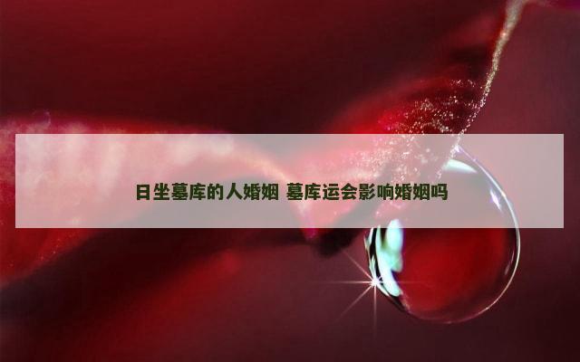 日坐墓库的人婚姻 墓库运会影响婚姻吗
