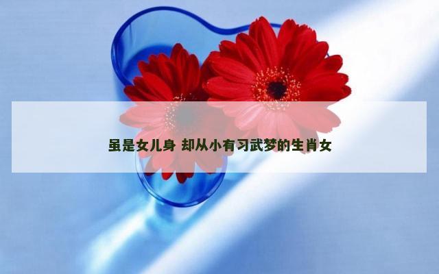 虽是女儿身 却从小有习武梦的生肖女
