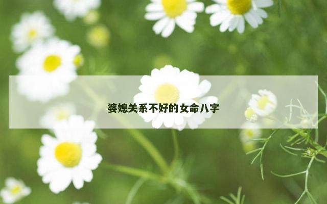 婆媳关系不好的女命八字