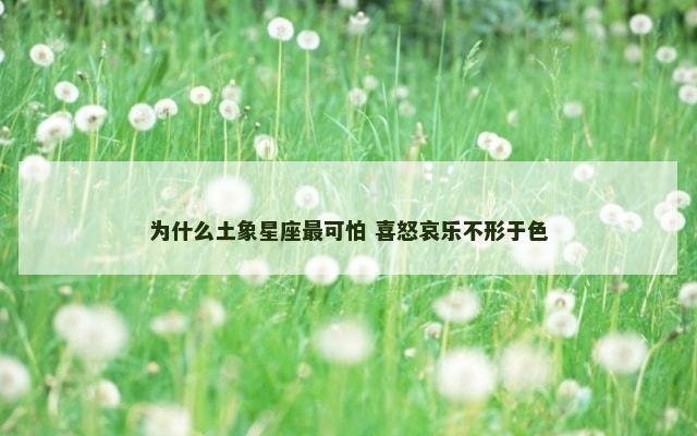 为什么土象星座最可怕 喜怒哀乐不形于色