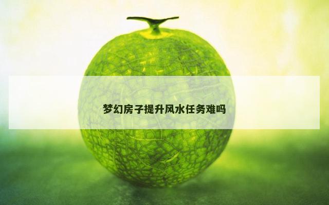 梦幻房子提升风水任务难吗