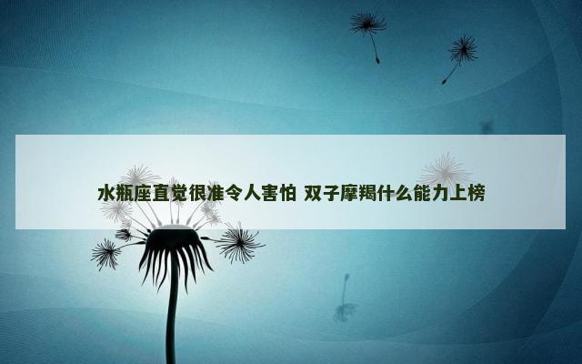 水瓶座直觉很准令人害怕 双子摩羯什么能力上榜