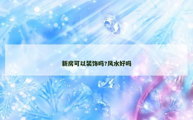 新房可以装饰吗?风水好吗
