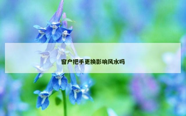 窗户把手更换影响风水吗