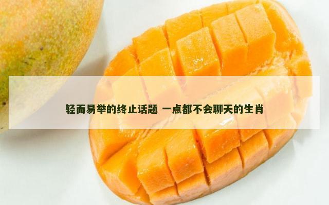 轻而易举的终止话题 一点都不会聊天的生肖