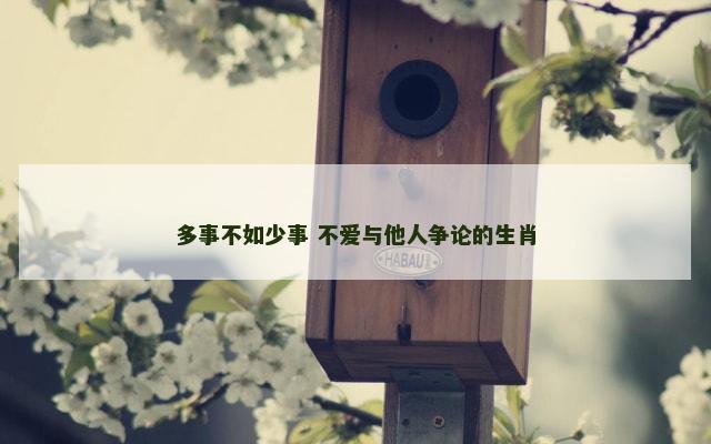 多事不如少事 不爱与他人争论的生肖