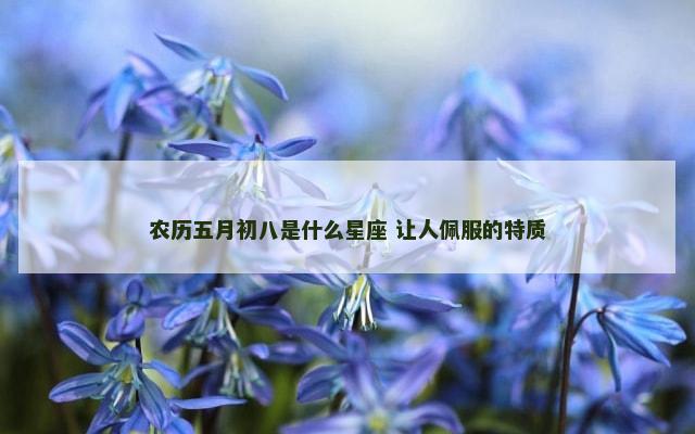 农历五月初八是什么星座 让人佩服的特质