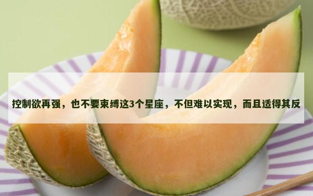 控制欲再强，也不要束缚这3个星座，不但难以实现，而且适得其反