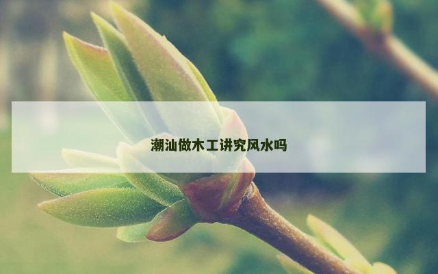 潮汕做木工讲究风水吗