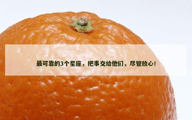 最可靠的3个星座，把事交给他们，尽管放心！