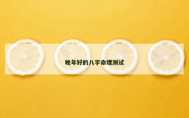 晚年好的八字命理测试