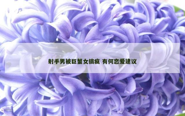 射手男被巨蟹女搞疯 有何恋爱建议