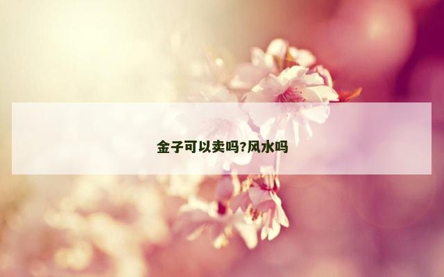金子可以卖吗?风水吗