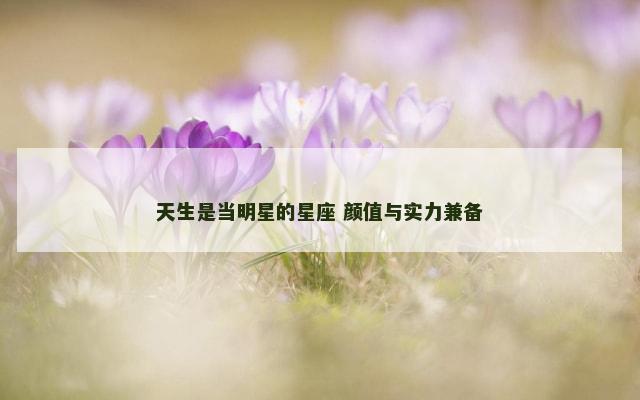 天生是当明星的星座 颜值与实力兼备