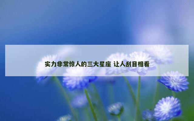 实力非常惊人的三大星座 让人刮目相看