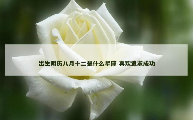 出生阴历八月十二是什么星座 喜欢追求成功
