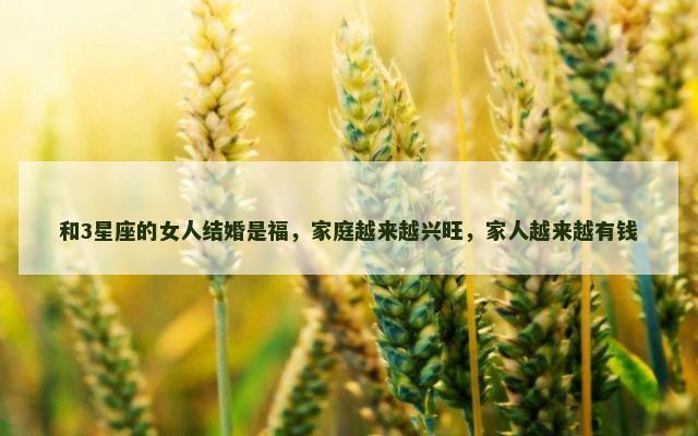 和3星座的女人结婚是福，家庭越来越兴旺，家人越来越有钱