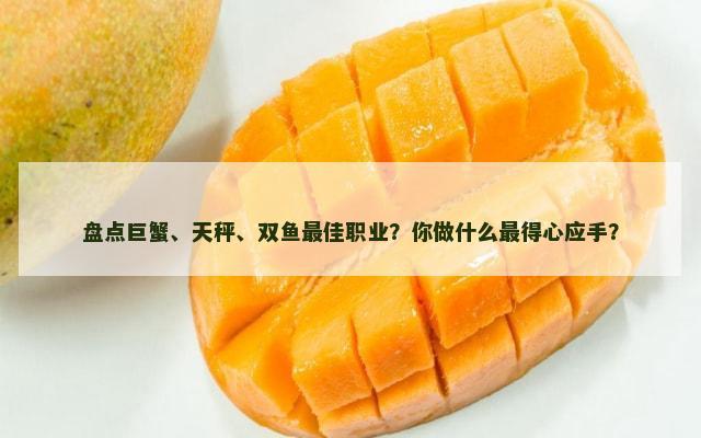 盘点巨蟹、天秤、双鱼最佳职业？你做什么最得心应手？