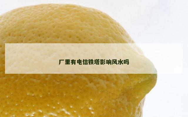 厂里有电信铁塔影响风水吗