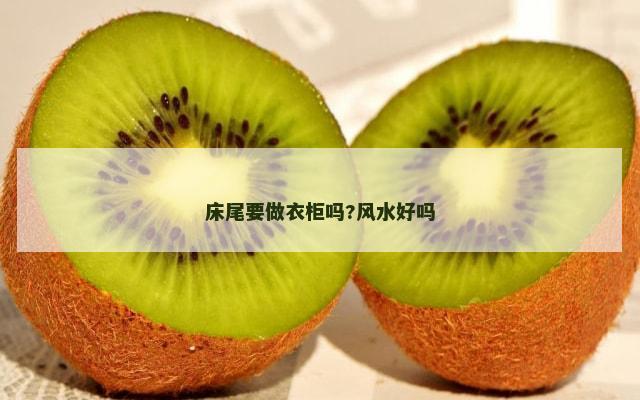 床尾要做衣柜吗?风水好吗