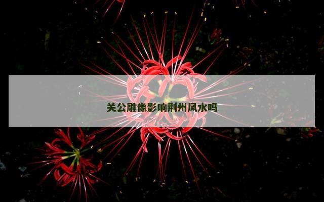 关公雕像影响荆州风水吗