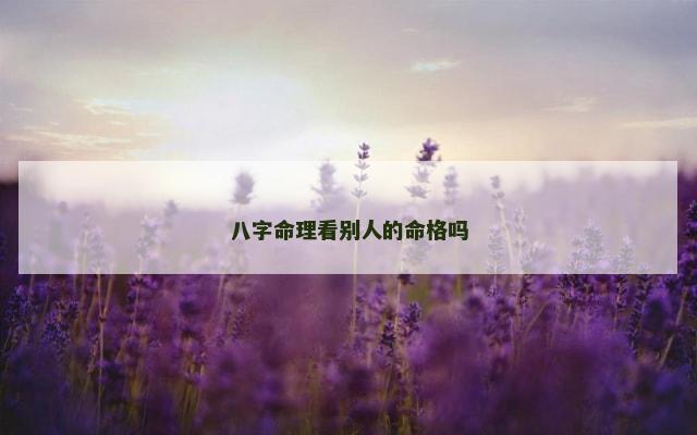 八字命理看别人的命格吗