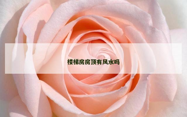楼梯房房顶有风水吗