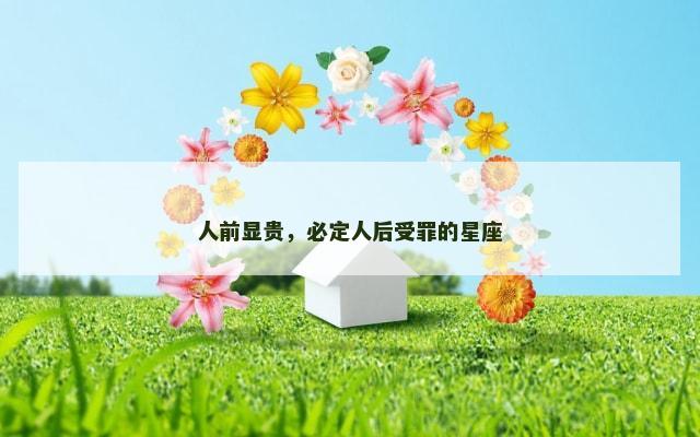 人前显贵，必定人后受罪的星座