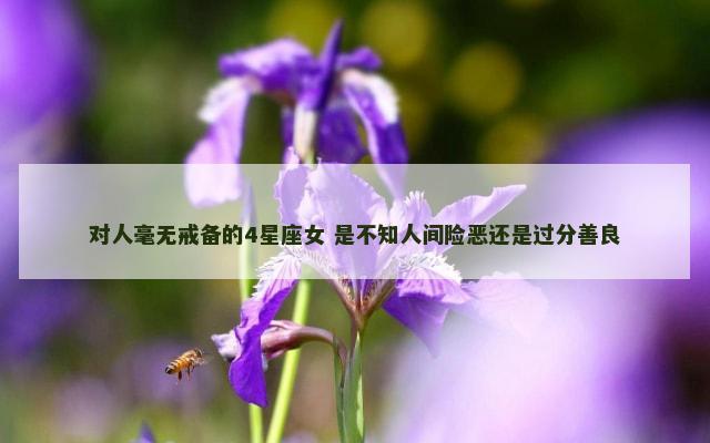 对人毫无戒备的4星座女 是不知人间险恶还是过分善良