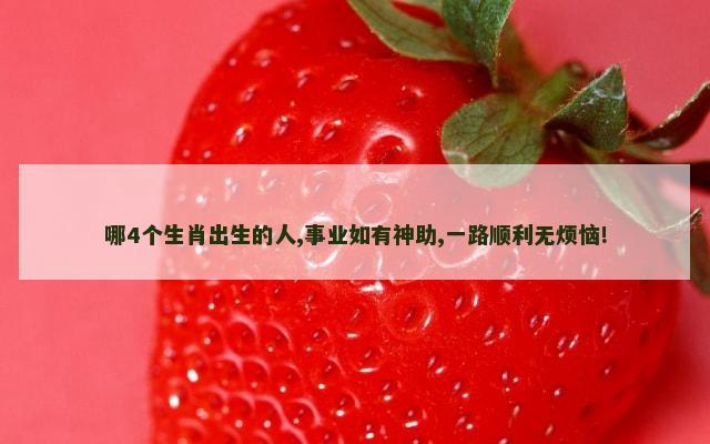 哪4个生肖出生的人,事业如有神助,一路顺利无烦恼!