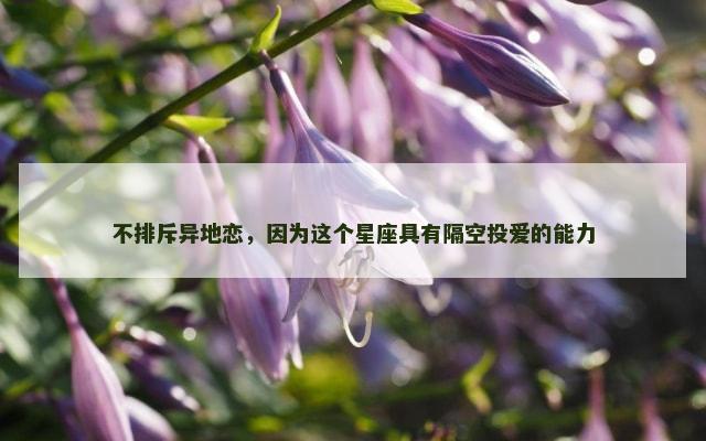 不排斥异地恋，因为这个星座具有隔空投爱的能力
