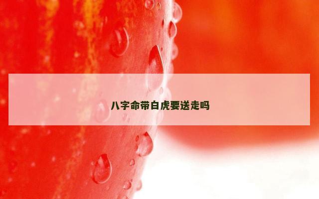 八字命带白虎要送走吗