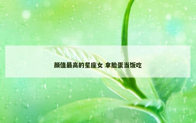 颜值最高的星座女 拿脸蛋当饭吃
