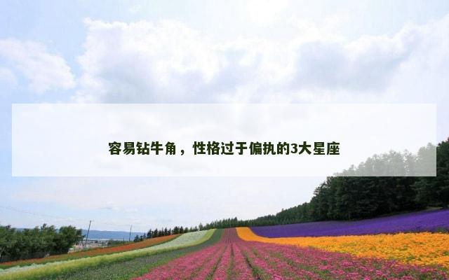 容易钻牛角，性格过于偏执的3大星座