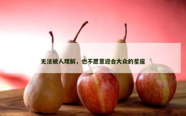 无法被人理解，也不愿意迎合大众的星座