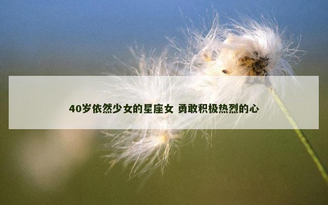 40岁依然少女的星座女 勇敢积极热烈的心