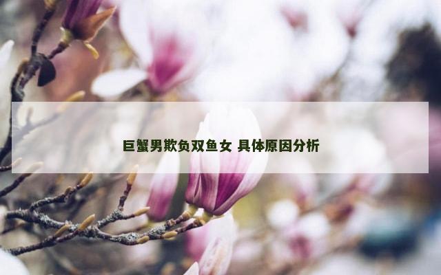 巨蟹男欺负双鱼女 具体原因分析