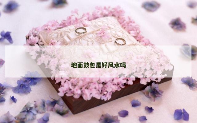 地面鼓包是好风水吗