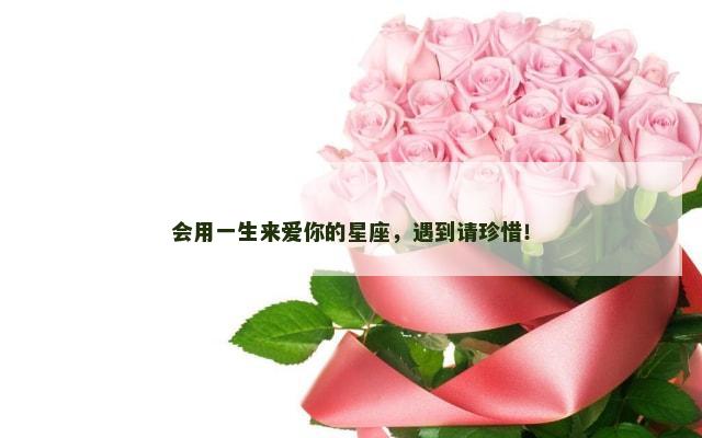 会用一生来爱你的星座，遇到请珍惜！