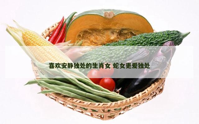 喜欢安静独处的生肖女 蛇女更爱独处
