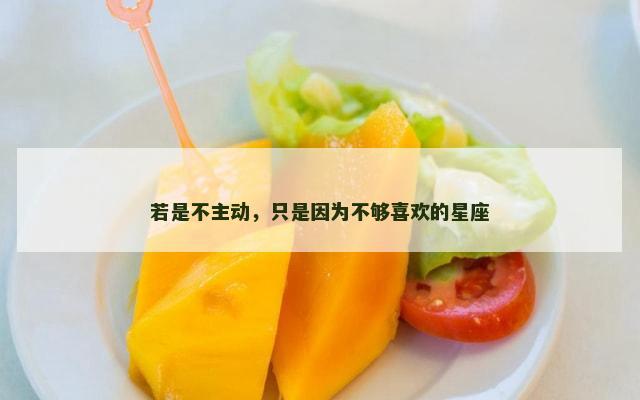 若是不主动，只是因为不够喜欢的星座