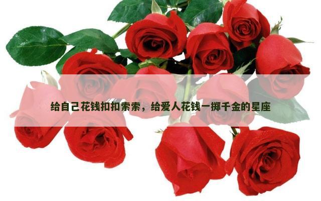 给自己花钱扣扣索索，给爱人花钱一掷千金的星座