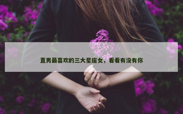 直男最喜欢的三大星座女，看看有没有你