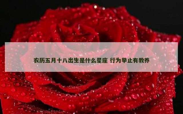 农历五月十八出生是什么星座 行为举止有教养
