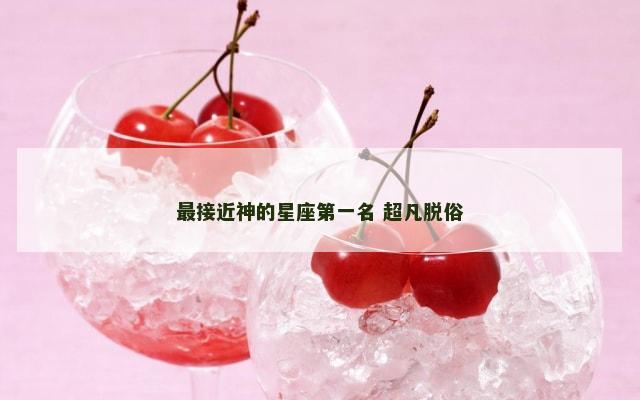 最接近神的星座第一名 超凡脱俗